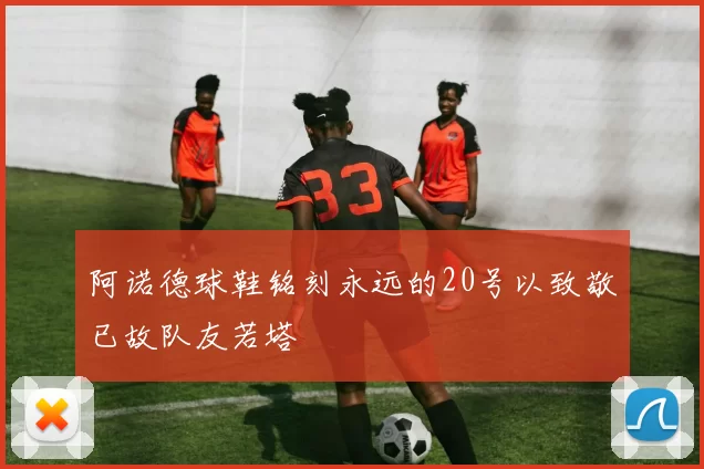 阿诺德球鞋铭刻永远的20号以致敬已故队友若塔
