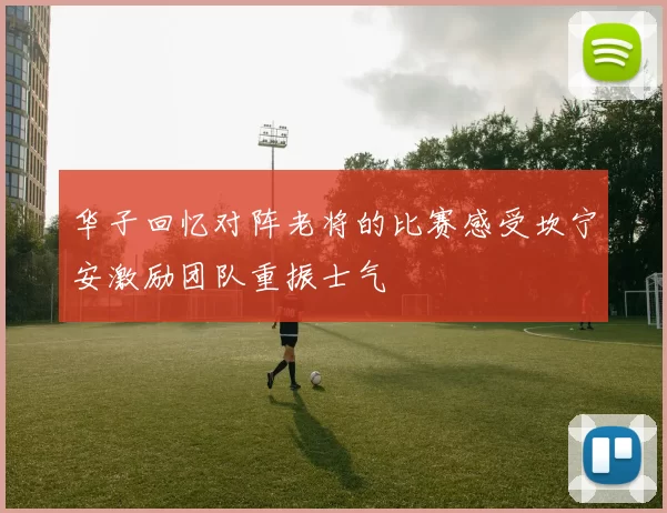 华子回忆对阵老将的比赛感受坎宁安激励团队重振士气