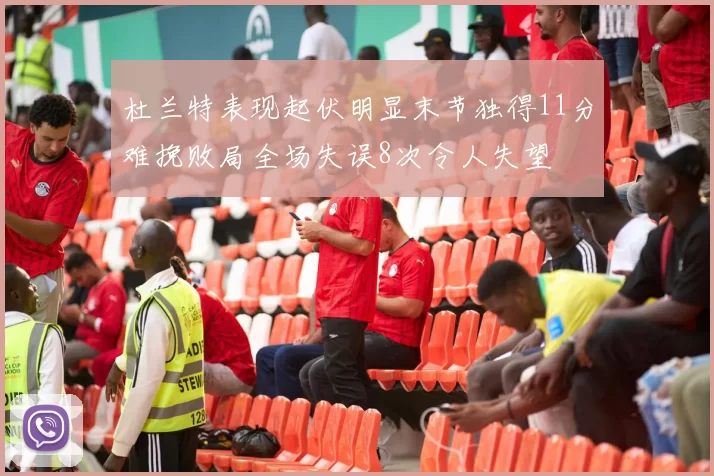 杜兰特表现起伏明显末节独得11分难挽败局全场失误8次令人失望