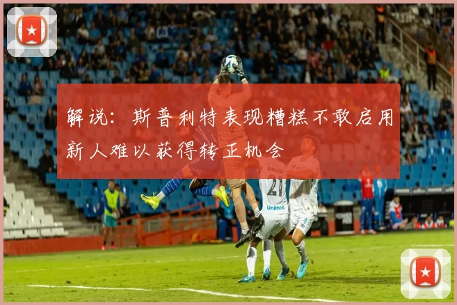 解说：斯普利特表现糟糕不敢启用新人难以获得转正机会